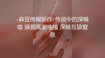 -麻豆传媒新作-传说中的深喉咙 操到高潮抽搐 深喉互舔窒息