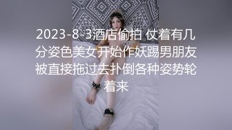 2023-8-3酒店偷拍 仗着有几分姿色美女开始作妖踢男朋友被直接拖过去扑倒各种姿势轮着来