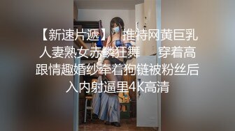 【新速片遞】   推特网黄巨乳人妻熟女赤鳞狂舞❤️穿着高跟情趣婚纱牵着狗链被粉丝后入内射逼里4K高清