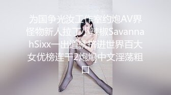 为国争光汝工作室约炮AV界怪物新人拉丁小辣椒SavannahSixx一出道就挤进世界百大女优榜连干2炮爆中文淫荡粗口