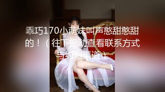 乖巧170小萌妹叫声憨甜憨甜的！（往下拖动查看联系方式与约炮渠道）