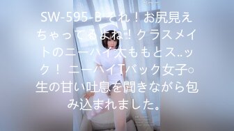 SW-595-B それ！お尻見えちゃってるよね！クラスメイトのニーハイ太ももとス..ック！ ニーハイTバック女子○生の甘い吐息を聞きながら包み込まれました。