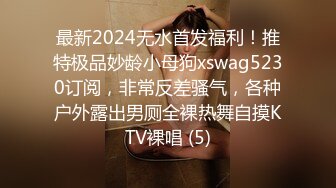 最新2024无水首发福利！推特极品妙龄小母狗xswag5230订阅，非常反差骚气，各种户外露出男厕全裸热舞自摸KTV裸唱 (5)