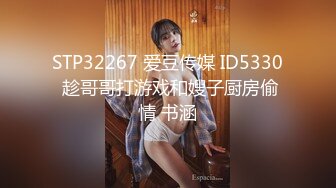 STP32267 爱豆传媒 ID5330 趁哥哥打游戏和嫂子厨房偷情 书涵