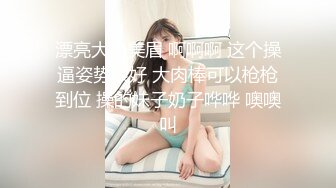 漂亮大奶美眉 啊啊啊 这个操逼姿势很好 大肉棒可以枪枪到位 操的妹子奶子哗哗 噢噢叫