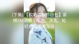 (下集) 【现场调教节目七】紧缚SM调教：电击、夹乳、轮奸,淫乱变态至极