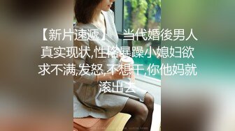 【新片速遞】   当代婚後男人真实现状,性格暴躁小媳妇欲求不满,发怒,不想干,你他妈就滚出去