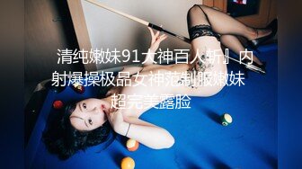   清纯嫩妹91大神百人斩』内射爆操极品女神范制服嫩妹 超完美露脸