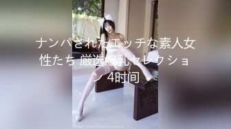 ナンパされたエッチな素人女性たち 厳选爆乳セレクション 4时间