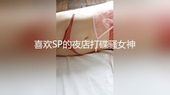 《极品CD魔手外购》神级大师商场极限抄底多位小姐姐裙内，各种透网丁字内裤阴毛外露，白裙骚女无奶罩出门一对车灯清晰可见