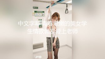 中文字幕 青春嫩嫩的美女学生情欲勃发爱上老师