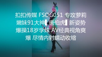 扣扣传媒 FSOG051 专攻萝莉嫩妹91大神▌唐伯虎▌新姿势爆操18岁学妹 AV经典视角爽爆 尽情内射蠕动收缩