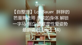 【自整理】LoriBauer  胖胖的芭蕾舞老师 柔软的身体 解锁一字马 倒立 高难度性爱姿势  最新流出【nv】 (4)