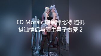 ED Mosaic 暗黑邱比特 随机搭讪情侣与陌生男子做爱 2