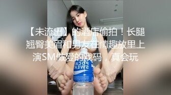 【未流出】的酒店偷拍！长腿翘臀美眉和男友在情趣放里上演SM做爱的戏码，真会玩