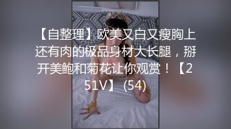 【自整理】欧美又白又瘦胸上还有肉的极品身材大长腿，掰开美鲍和菊花让你观赏！【251V】 (54)