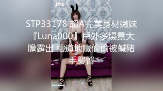 STP33178 超A完美身材嫩妹『Luna000』戶外多場景大膽露出 樓道地鐵偷偷被鹹豬手襲臀