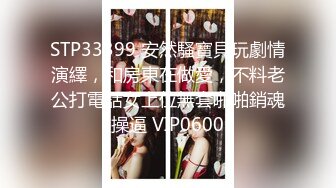 STP33399 安然騷寶貝玩劇情演繹，和房東在做愛，不料老公打電話女上位無套啪啪銷魂操逼 VIP0600